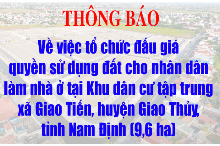 Thông báo về việc tổ chức đấu giá quyền sử dụng đất cho nhân dân làm nhà ở tại Khu dân cư tập trung xã Giao Tiến, huyện Giao Thủy, tỉnh Nam Định (9,6 ha)