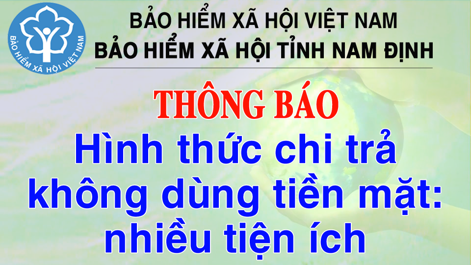 Bảo hiểm xã hội tỉnh Nam Định thông báo hình thức chi trả không dùng tiền mặt: nhiều tiện ích