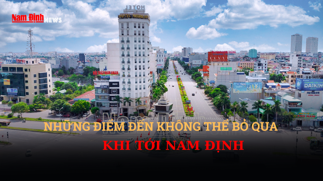 Bản tin Tổng hợp: Những điểm đến không thể bỏ qua khi tới Nam Định