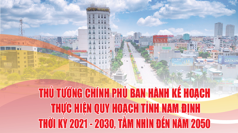 Thủ tướng Chính phủ ban hành Kế hoạch thực hiện Quy hoạch tỉnh Nam Định thời kỳ 2021 - 2030, tầm nhìn đến năm 2050