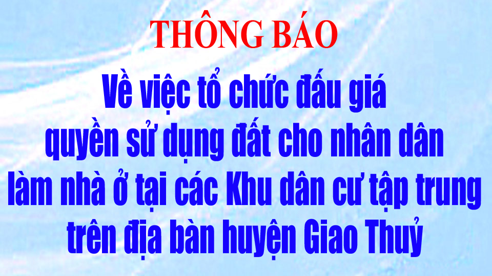 Thông báo về việc tổ chức đấu giá quyền sử dụng đất cho nhân dân làm nhà ở tại các Khu dân cư tập trung trên địa bàn huyện Giao Thuỷ