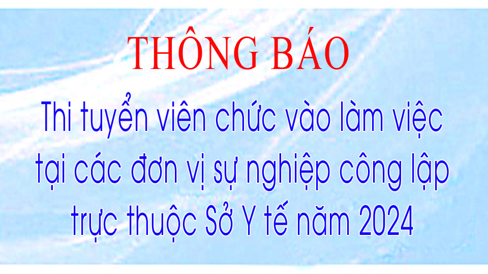 ​​​​​​​ Thông báo thi tuyển viên chức vào làm việc tại các đơn vị sự nghiệp công lập trực thuộc Sở Y tế năm 2024