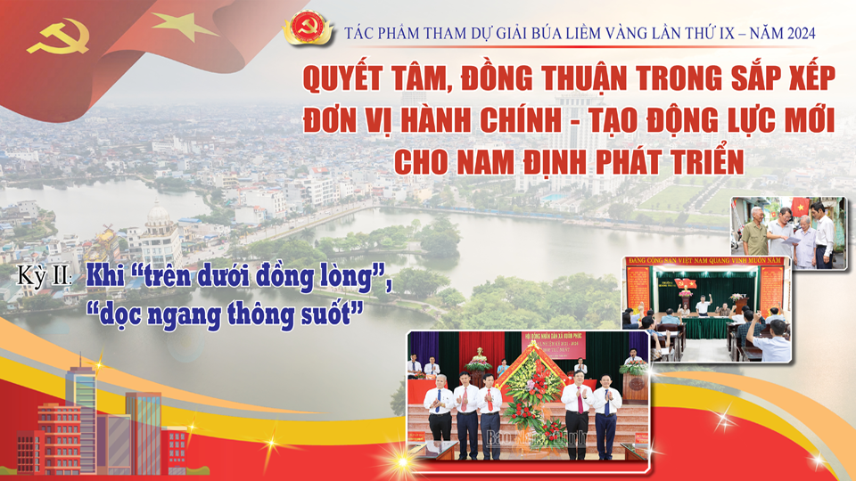 Tác phẩm tham dự giải báo chí Búa Liềm vàng lần thứ IX-2024: Quyết tâm, đồng thuận trong sắp xếp đơn vị hành chính - Tạo động lực mới cho Nam Định phát triển (kỳ II)