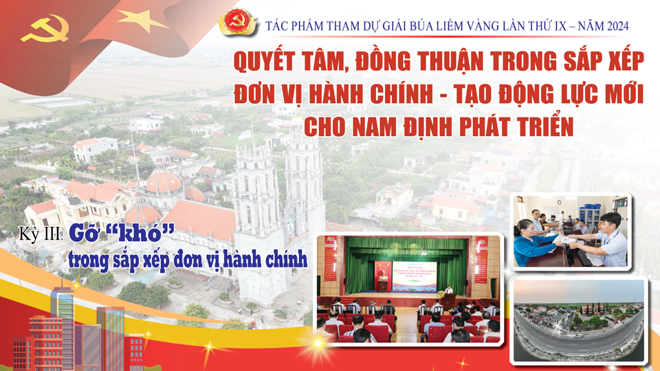 Tác phẩm tham dự giải báo chí Búa Liềm vàng lần thứ IX-2024: Quyết tâm, đồng thuận trong sắp xếp đơn vị hành chính - Tạo động lực mới cho Nam Định phát triển (kỳ III)