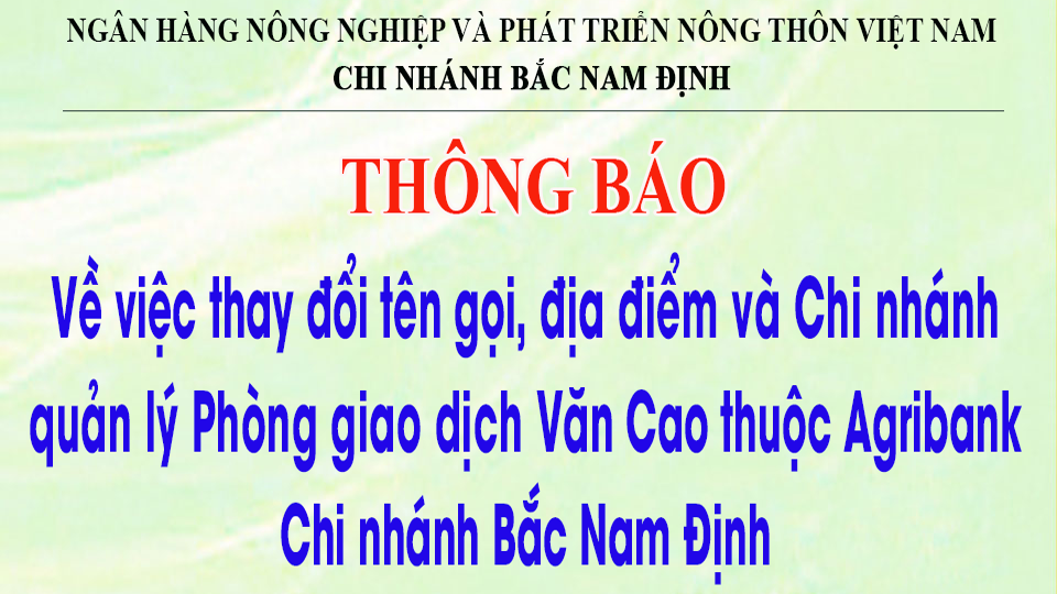 Thông báo về việc thay đổi tên gọi, địa điểm và Chi nhánh quản lý Phòng giao dịch Văn Cao thuộc Agribank Chi nhánh Bắc Nam Định