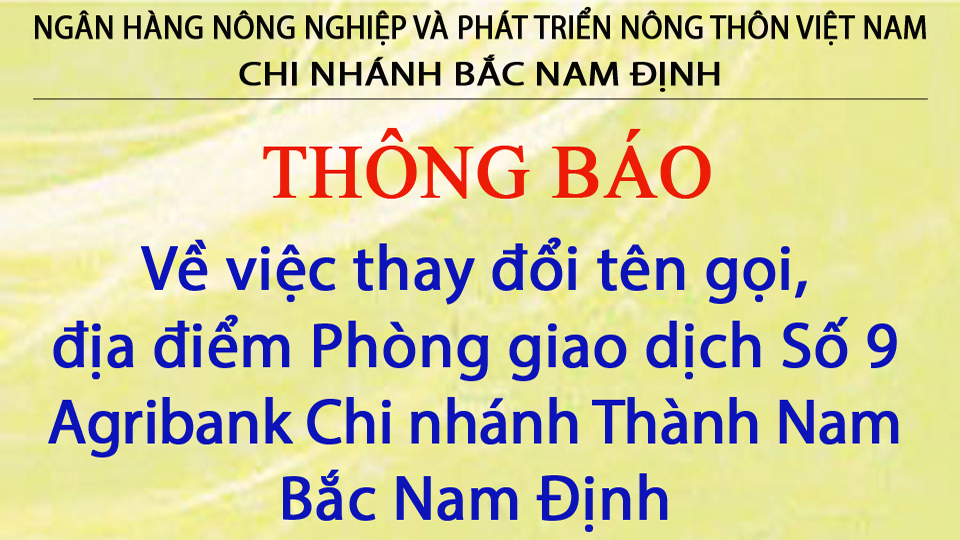 Thông báo về việc thay đổi tên gọi, địa điểm Phòng giao dịch Số 9 Agribank Chi nhánh Thành Nam Bắc Nam Định