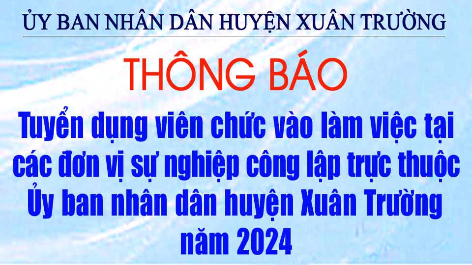 Thông báo tuyển dụng viên chức vào làm việc tại các đơn vị sự nghiệp công lập trực thuộc Ủy ban nhân dân huyện Xuân Trường năm 2024