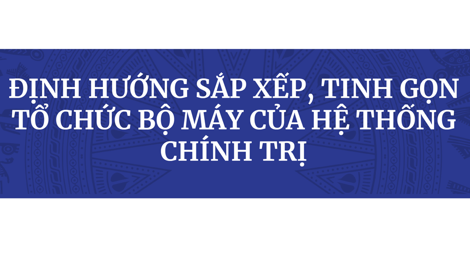 Phương án sắp xếp, tinh gọn tổ chức bộ máy hệ thống chính trị